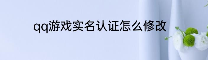 qq游戏实名认证怎么修改