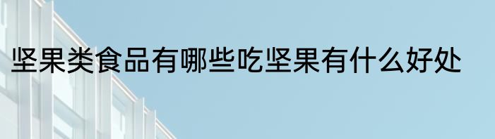 坚果类食品有哪些吃坚果有什么好处