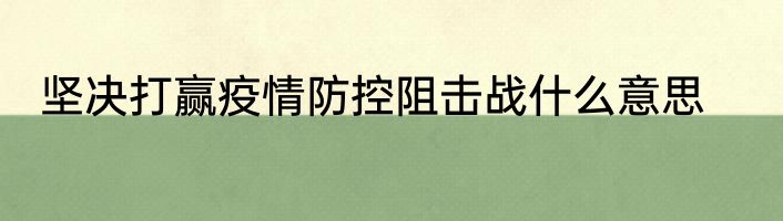 坚决打赢疫情防控阻击战什么意思
