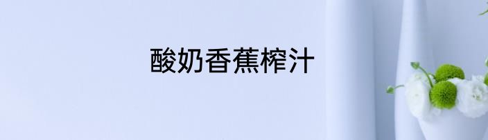 酸奶香蕉榨汁