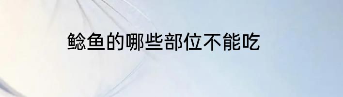 鲶鱼的哪些部位不能吃