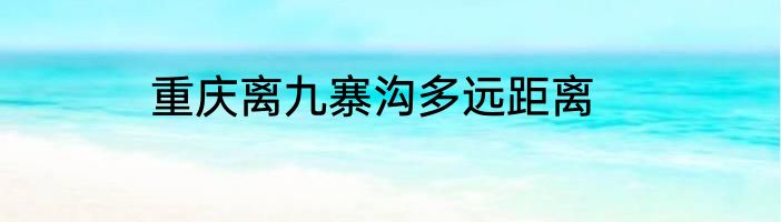 重庆离九寨沟多远距离
