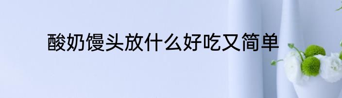 酸奶馒头放什么好吃又简单