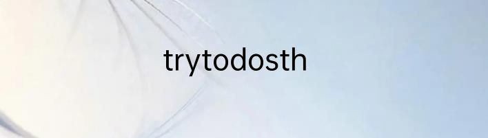 trytodosth