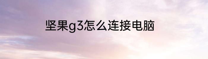 坚果g3怎么连接电脑
