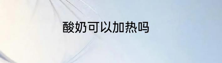 酸奶可以加热吗