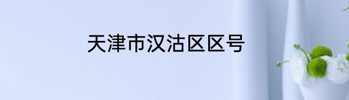 天津市汉沽区区号