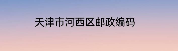 天津市河西区邮政编码