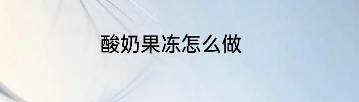 酸奶果冻怎么做