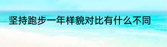 坚持跑步一年样貌对比有什么不同