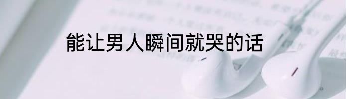 能让男人瞬间就哭的话
