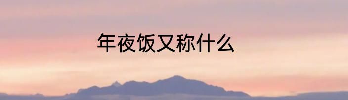 年夜饭又称什么