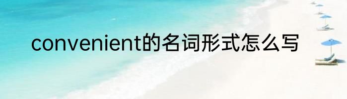 convenient的名词形式怎么写