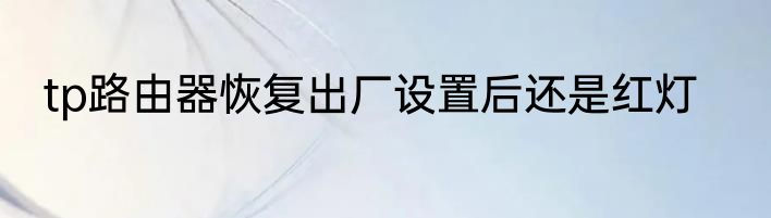 tp路由器恢复出厂设置后还是红灯