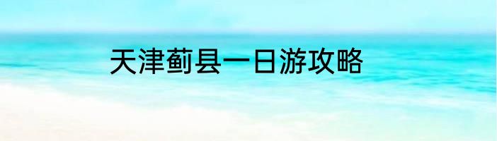 天津蓟县一日游攻略