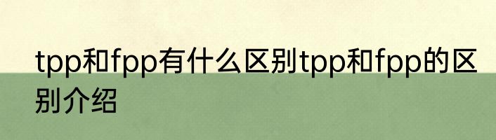 tpp和fpp有什么区别tpp和fpp的区别介绍