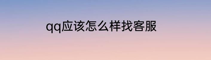 qq应该怎么样找客服
