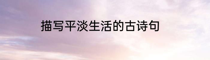 描写平淡生活的古诗句