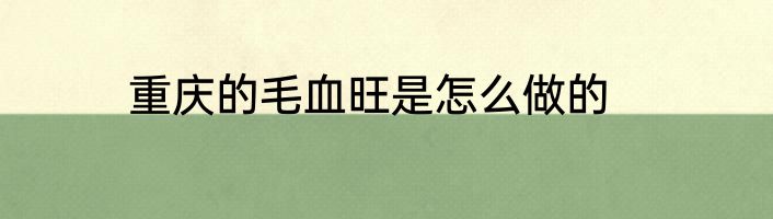 重庆的毛血旺是怎么做的