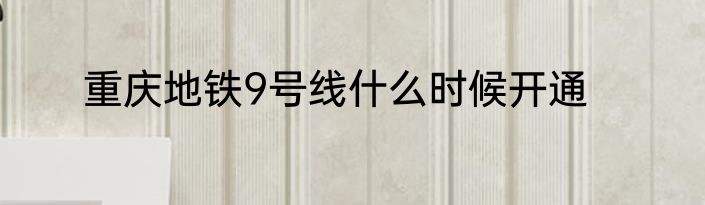 重庆地铁9号线什么时候开通