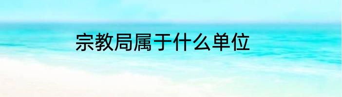 宗教局属于什么单位