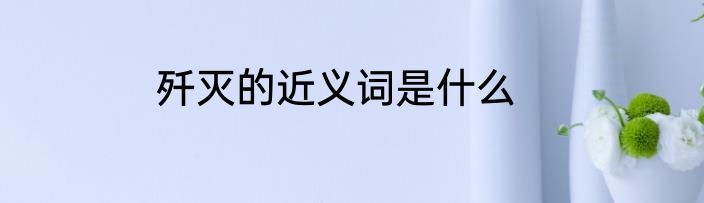 歼灭的近义词是什么