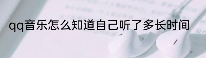 qq音乐怎么知道自己听了多长时间