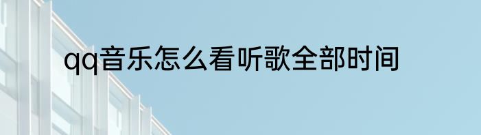 qq音乐怎么看听歌全部时间