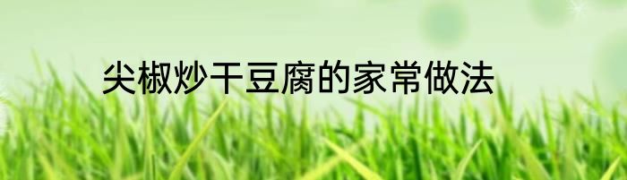 尖椒炒干豆腐的家常做法
