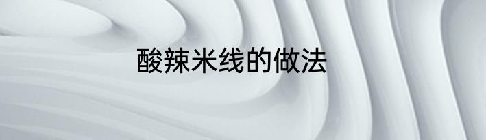 酸辣米线的做法