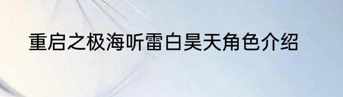 重启之极海听雷白昊天角色介绍