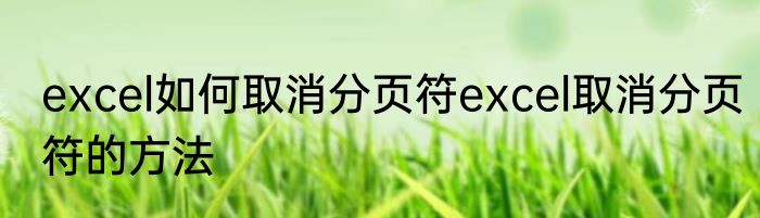 excel如何取消分页符excel取消分页符的方法