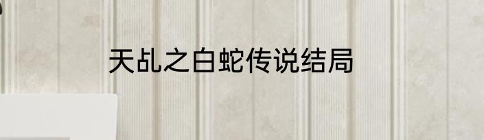 天乩之白蛇传说结局