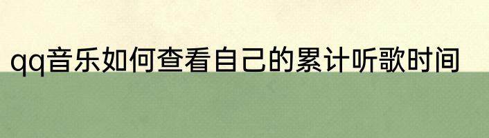 qq音乐如何查看自己的累计听歌时间