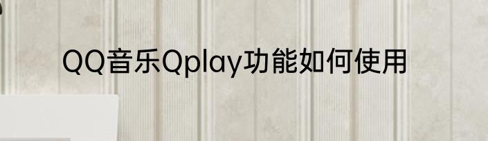 QQ音乐Qplay功能如何使用