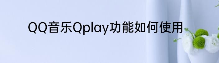 QQ音乐Qplay功能如何使用
