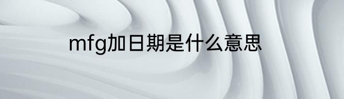 mfg加日期是什么意思