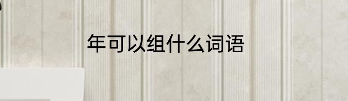 年可以组什么词语
