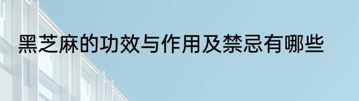 黑芝麻的功效与作用及禁忌有哪些