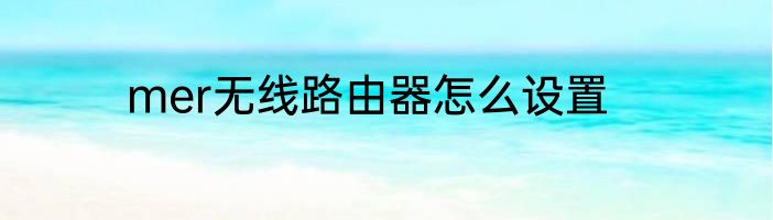 mer无线路由器怎么设置