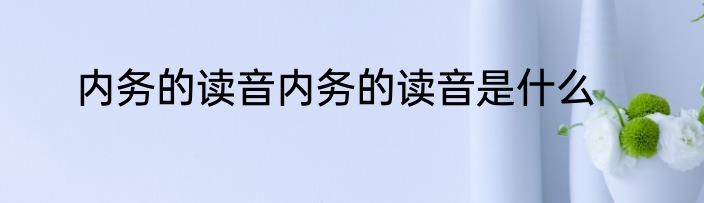 内务的读音内务的读音是什么