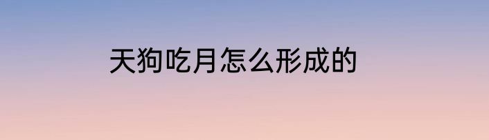 天狗吃月怎么形成的