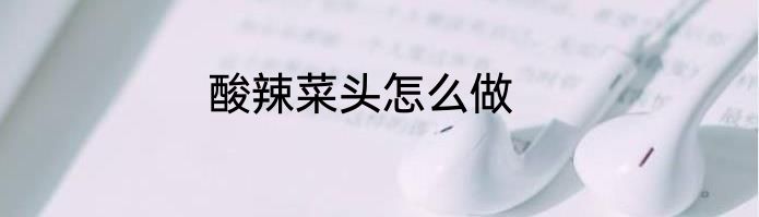 酸辣菜头怎么做