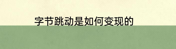 字节跳动是如何变现的