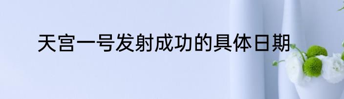 天宫一号发射成功的具体日期