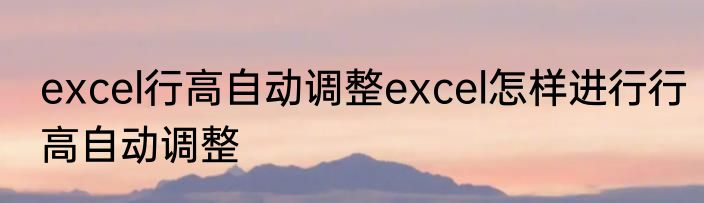excel行高自动调整excel怎样进行行高自动调整