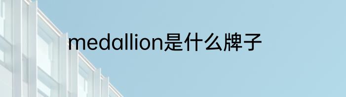 medallion是什么牌子