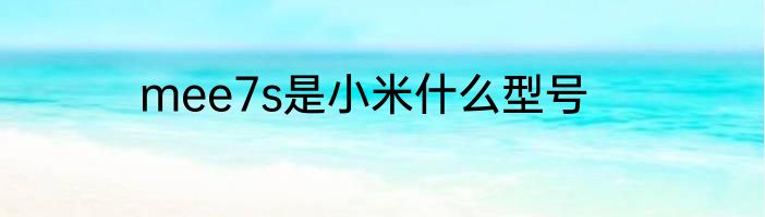 mee7s是小米什么型号