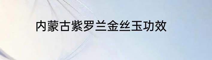 内蒙古紫罗兰金丝玉功效