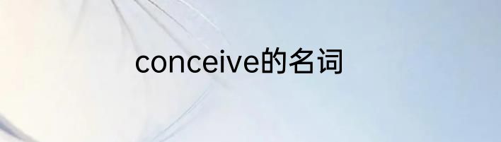 conceive的名词